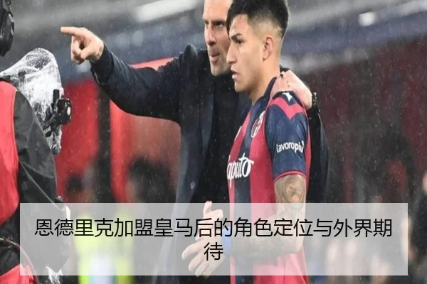 恩德里克加盟皇马后的角色定位与外界期待